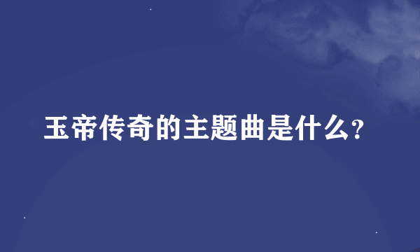 玉帝传奇的主题曲是什么？