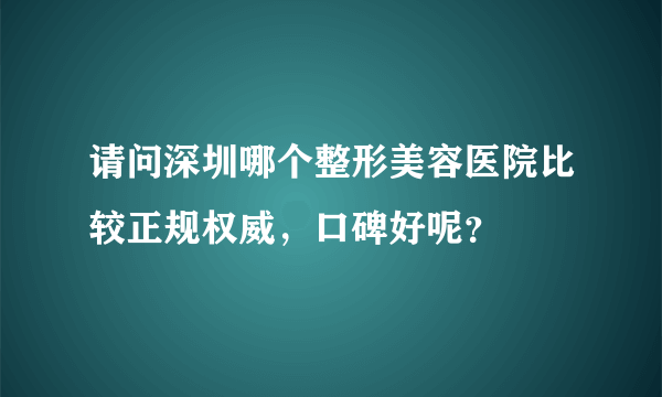 请问深圳哪个整形美容医院比较正规权威，口碑好呢？