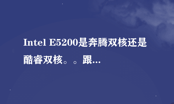 Intel E5200是奔腾双核还是酷睿双核。。跟奔腾D820哪个性能更好