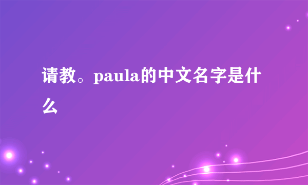 请教。paula的中文名字是什么