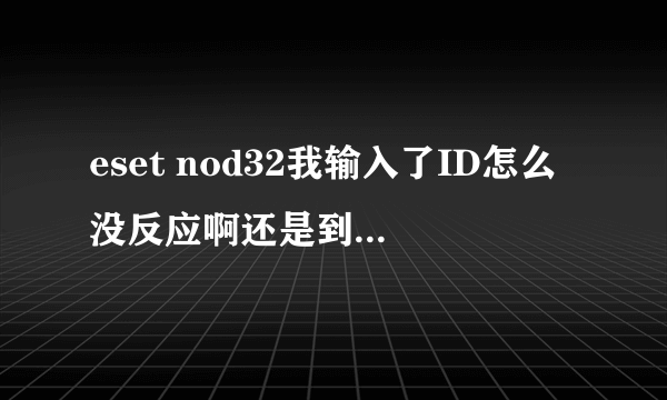 eset nod32我输入了ID怎么没反应啊还是到3.12