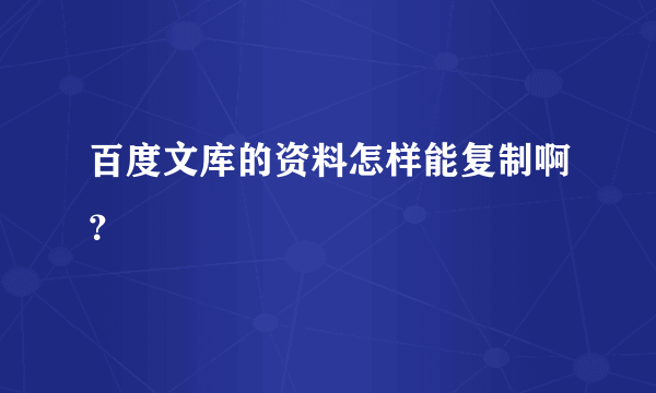 百度文库的资料怎样能复制啊？