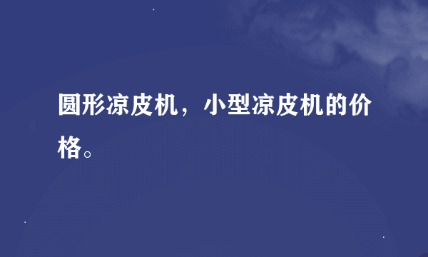 圆形凉皮机，小型凉皮机的价格。