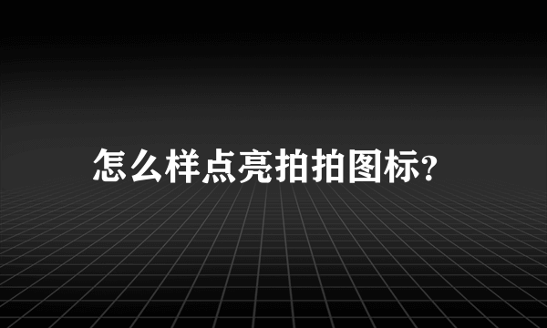 怎么样点亮拍拍图标？