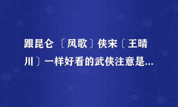 跟昆仑 〔凤歌〕侠宋〔王晴川〕一样好看的武侠注意是武侠小说。