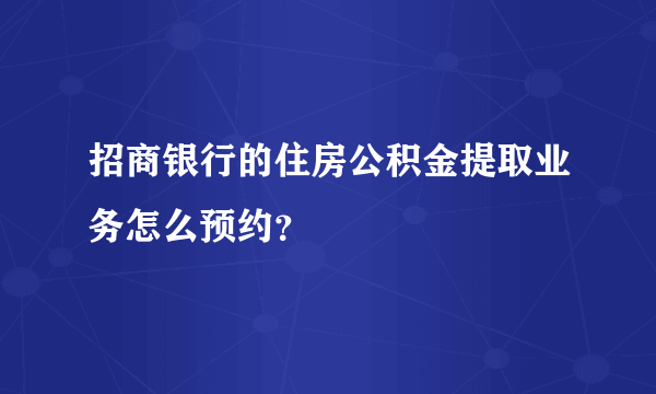 招商银行的住房公积金提取业务怎么预约？