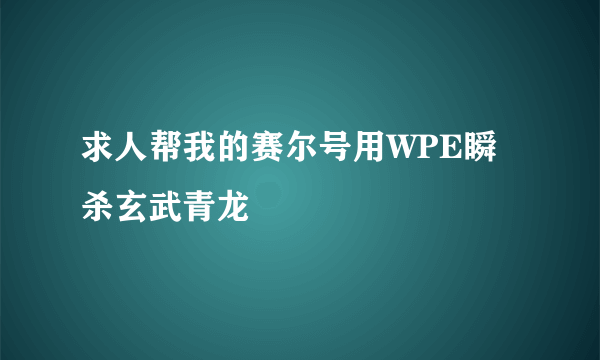 求人帮我的赛尔号用WPE瞬杀玄武青龙