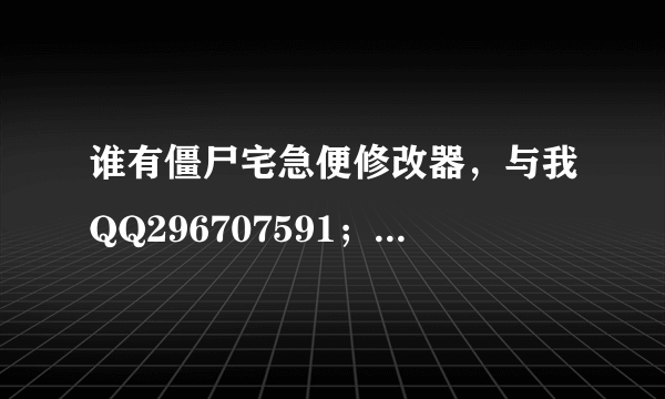 谁有僵尸宅急便修改器，与我QQ296707591；发过来。