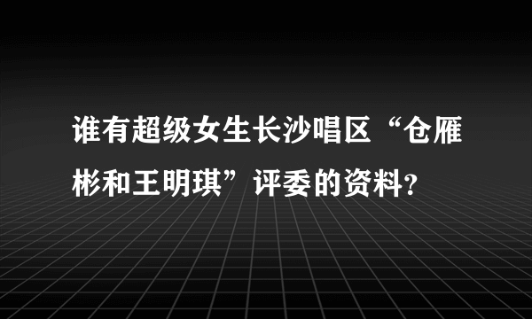 谁有超级女生长沙唱区“仓雁彬和王明琪”评委的资料？