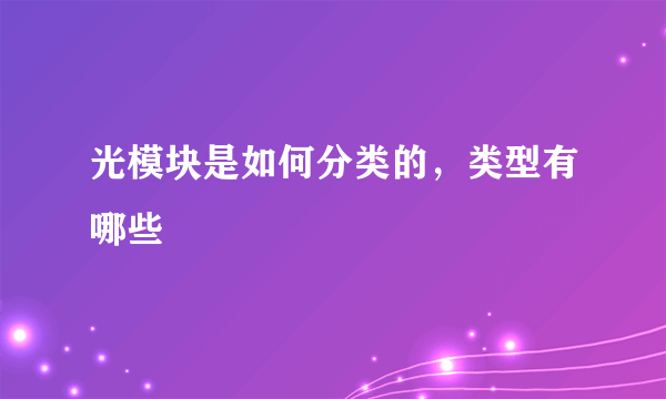 光模块是如何分类的，类型有哪些