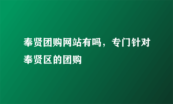 奉贤团购网站有吗，专门针对奉贤区的团购