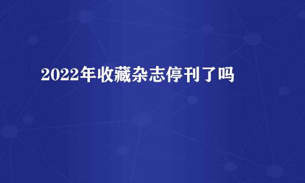 2022年收藏杂志停刊了吗