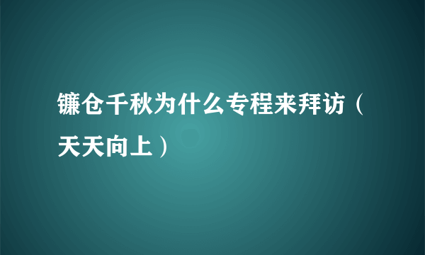 镰仓千秋为什么专程来拜访（天天向上）