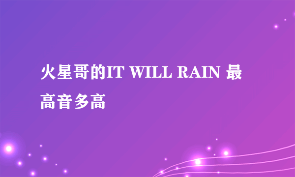 火星哥的IT WILL RAIN 最高音多高