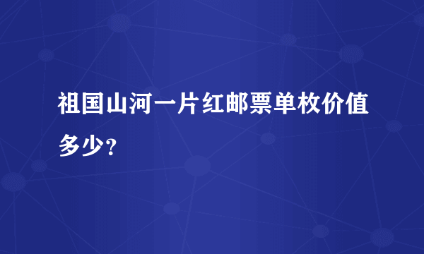 祖国山河一片红邮票单枚价值多少？