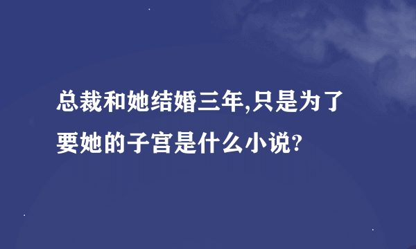 总裁和她结婚三年,只是为了要她的子宫是什么小说?