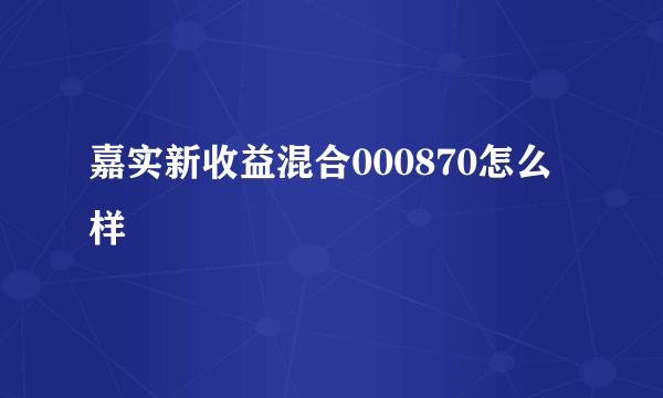 嘉实新收益混合000870怎么样