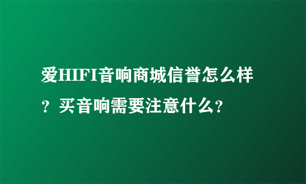 爱HIFI音响商城信誉怎么样？买音响需要注意什么？