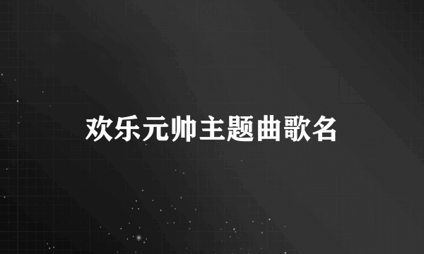 欢乐元帅主题曲歌名