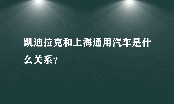 凯迪拉克和上海通用汽车是什么关系？