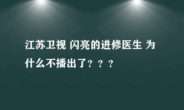 江苏卫视 闪亮的进修医生 为什么不播出了？？？