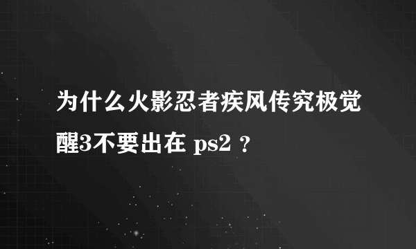 为什么火影忍者疾风传究极觉醒3不要出在 ps2 ？