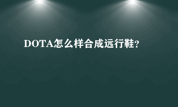 DOTA怎么样合成远行鞋？