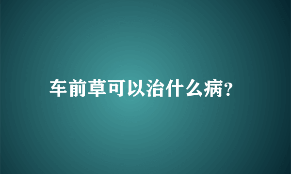 车前草可以治什么病？