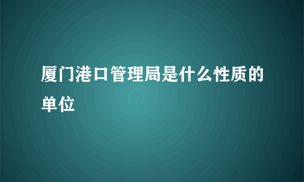 厦门港口管理局是什么性质的单位