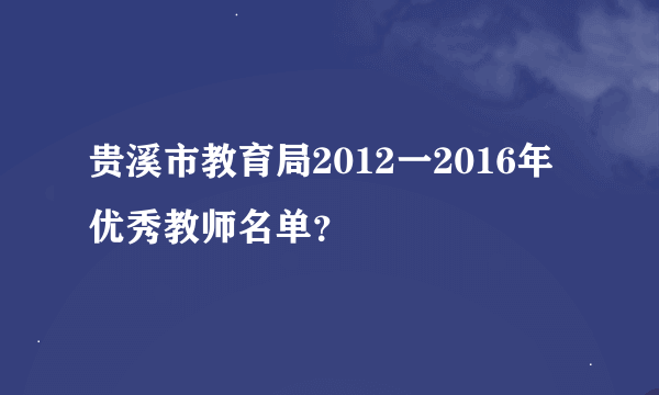 贵溪市教育局2012一2016年优秀教师名单？