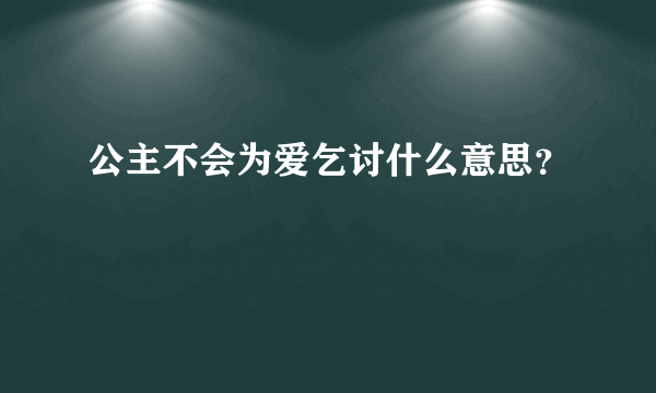 公主不会为爱乞讨什么意思？