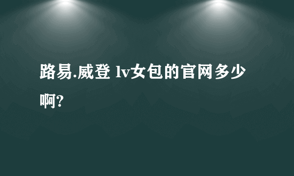 路易.威登 lv女包的官网多少啊?