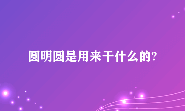 圆明圆是用来干什么的?