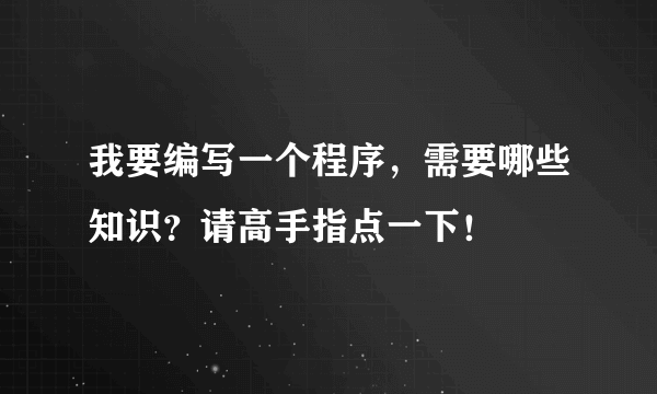 我要编写一个程序，需要哪些知识？请高手指点一下！