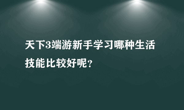 天下3端游新手学习哪种生活技能比较好呢？