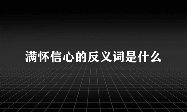 满怀信心的反义词是什么