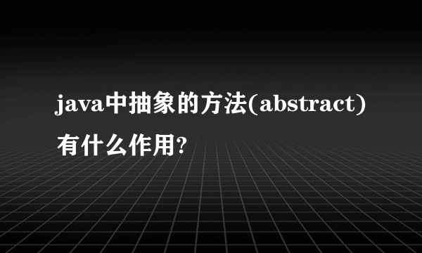 java中抽象的方法(abstract)有什么作用?