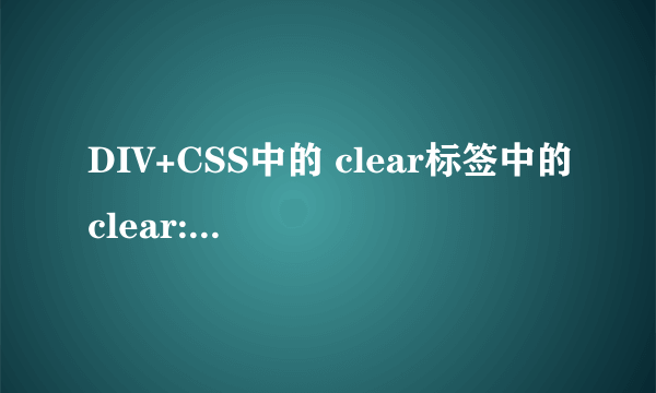 DIV+CSS中的 clear标签中的clear:both,和clear:none是什么意思 还有解释下clear标签的具体意思