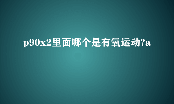 p90x2里面哪个是有氧运动?a