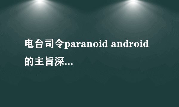 电台司令paranoid android 的主旨深刻含义是什么？