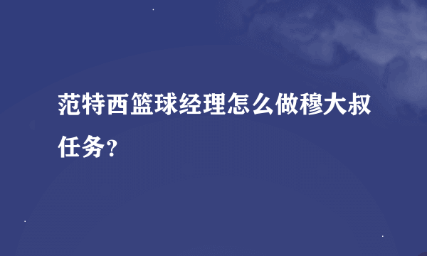 范特西篮球经理怎么做穆大叔任务？