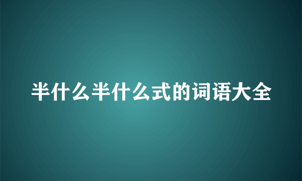 半什么半什么式的词语大全