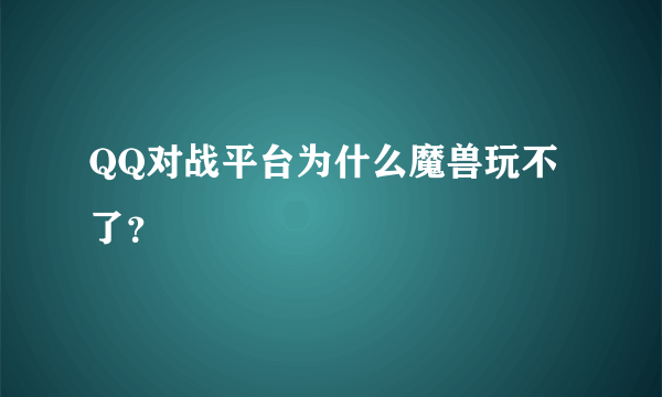 QQ对战平台为什么魔兽玩不了？