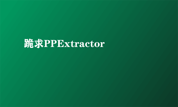 跪求PPExtractor