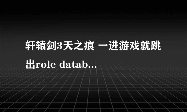 轩辕剑3天之痕 一进游戏就跳出role database init failed，为什么啊