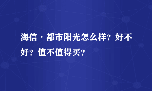 海信·都市阳光怎么样？好不好？值不值得买？