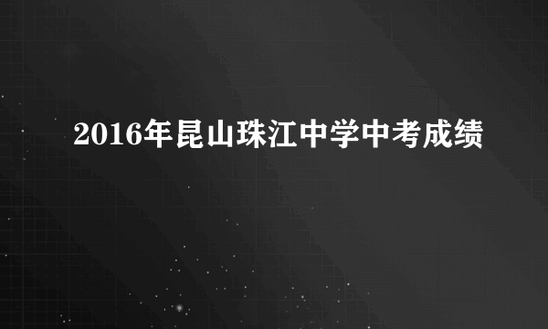 2016年昆山珠江中学中考成绩