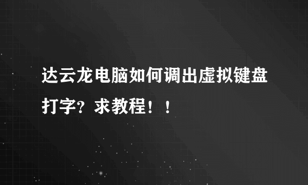 达云龙电脑如何调出虚拟键盘打字？求教程！！