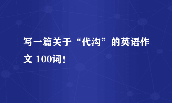 写一篇关于“代沟”的英语作文 100词！