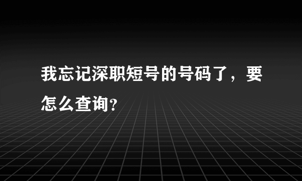 我忘记深职短号的号码了，要怎么查询？